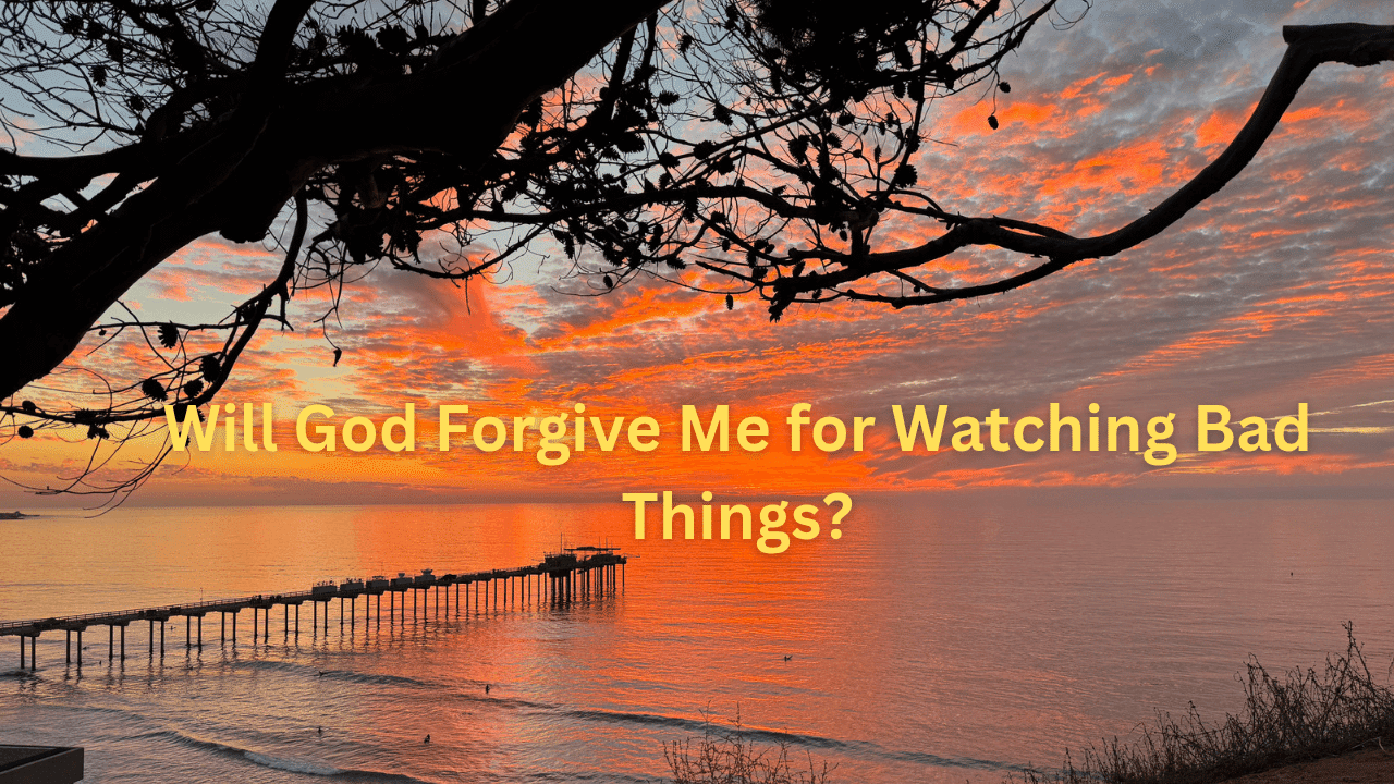 Will God Forgive Me for Watching Bad Things?