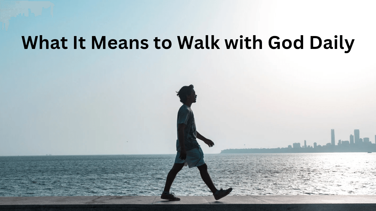 What It Means to Walk with God Daily
