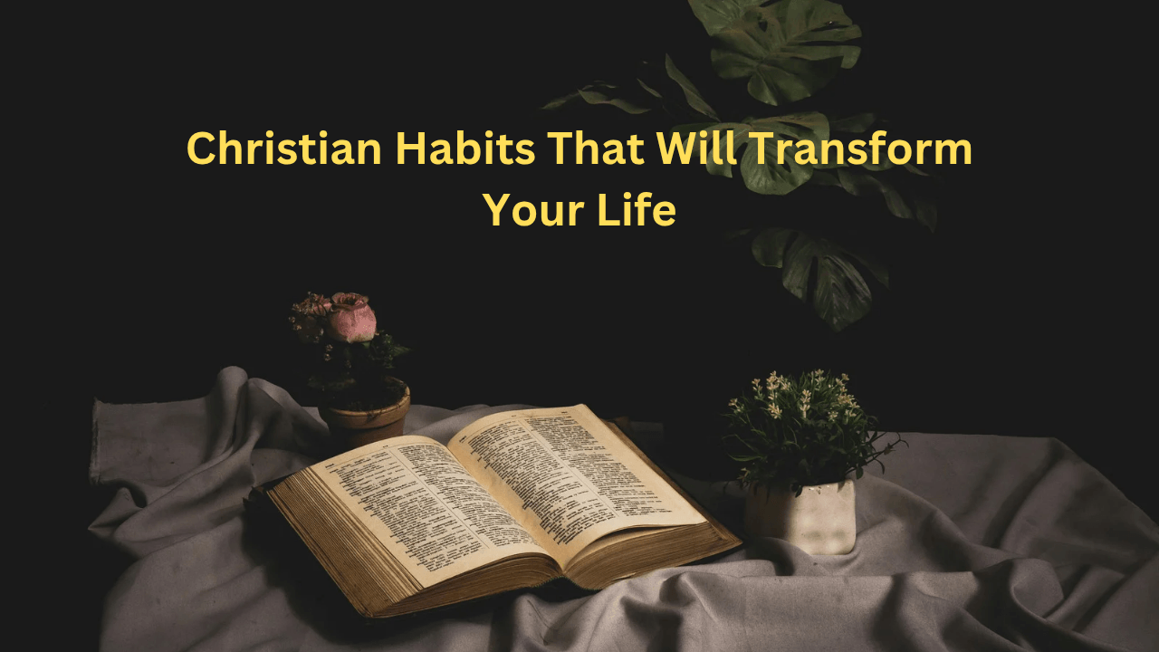 Christian Habits That Will Transform Your Life